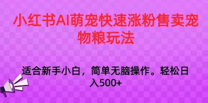 小红书AI萌宠快速涨粉售卖宠物粮玩法，日入1000+【揭秘】-E网资源