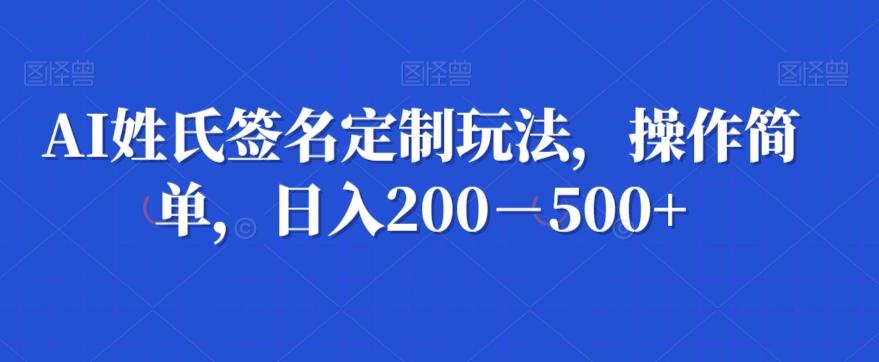 AI姓氏签名定制玩法，操作简单，日入200－500+-E网资源