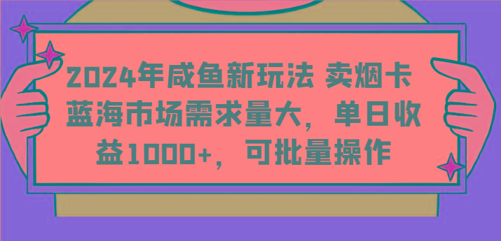 2024年咸鱼新玩法 卖烟卡 蓝海市场需求量大，单日收益1000+，可批量操作-E网资源