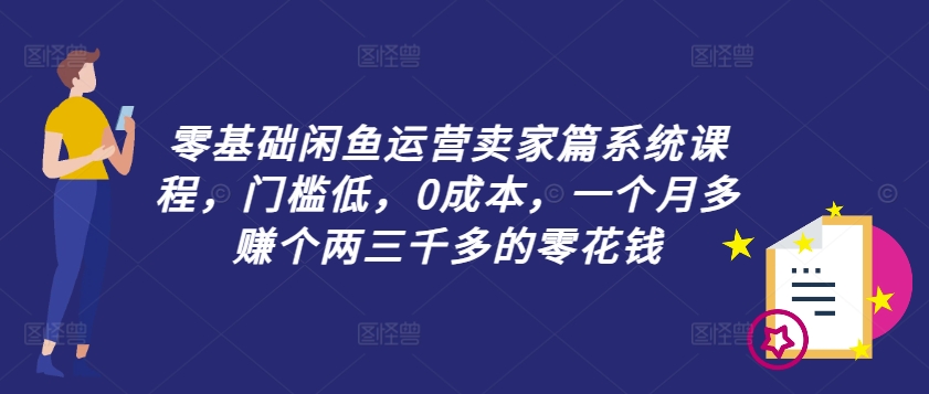 零基础闲鱼运营卖家篇系统课程，门槛低，0成本，一个月多赚个两三千多的零花钱-E网资源