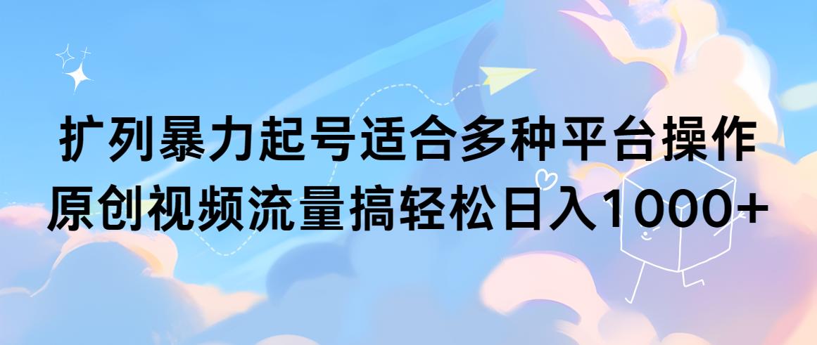 (9251期)扩列暴力起号适合多种平台操作原创视频流量搞轻松日入1000+-E网资源