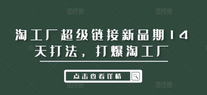 淘工厂超级链接新品期14天打法，打爆淘工厂-E网资源
