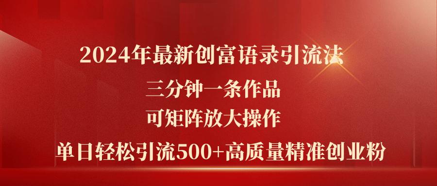 2024年最新创富语录引流法，三分钟一条作品可矩阵放大操作，日引流500…-E网资源