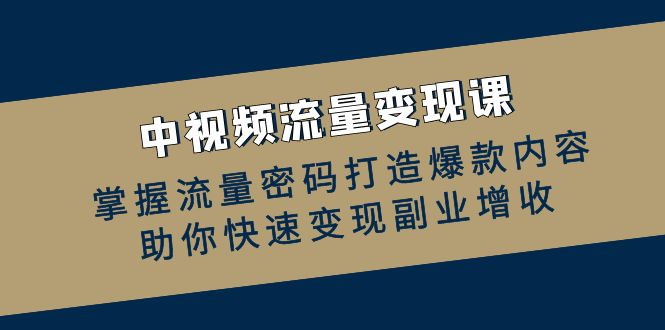 中视频流量变现课：掌握流量密码打造爆款内容，助你快速变现副业增收-E网资源