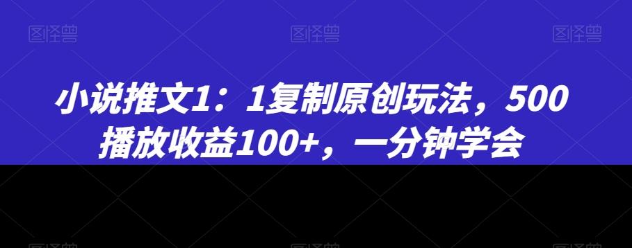 小说推文1：1复制原创玩法，500播放收益100+，一分钟学会【揭秘】-E网资源