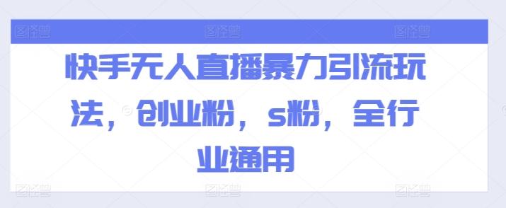 快手无人直播暴力引流玩法，创业粉，s粉，全行业通用-E网资源