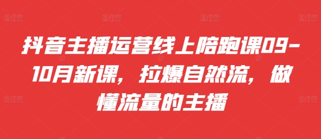 抖音主播运营线上陪跑课09-10月新课，拉爆自然流，做懂流量的主播-E网资源