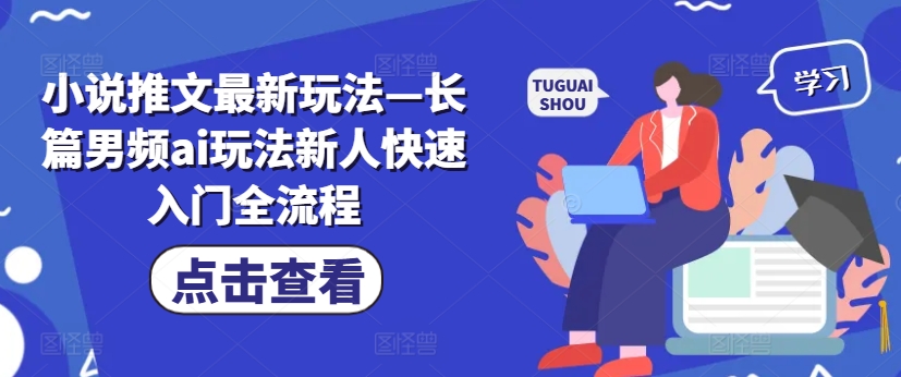 小说推文最新玩法—长篇男频ai玩法新人快速入门全流程-E网资源