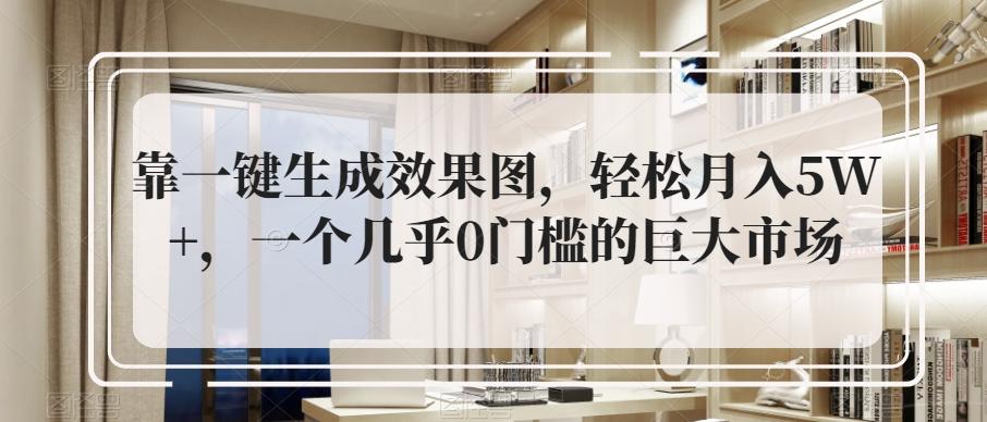 靠一键生成效果图，轻松月入5W+，一个几乎0门槛的巨大市场-E网资源