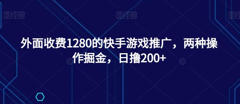 外面收费1280的快手游戏推广，两种操作掘金，日撸200+-E网资源