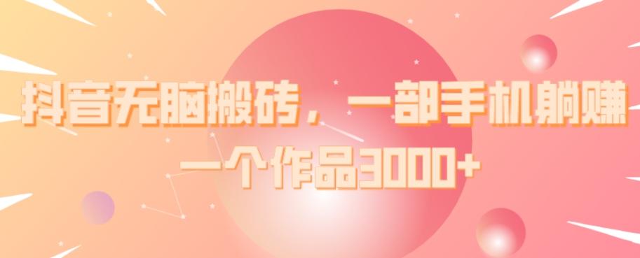 抖音无脑搬砖，一部手机躺赚，一个作品3000+-E网资源