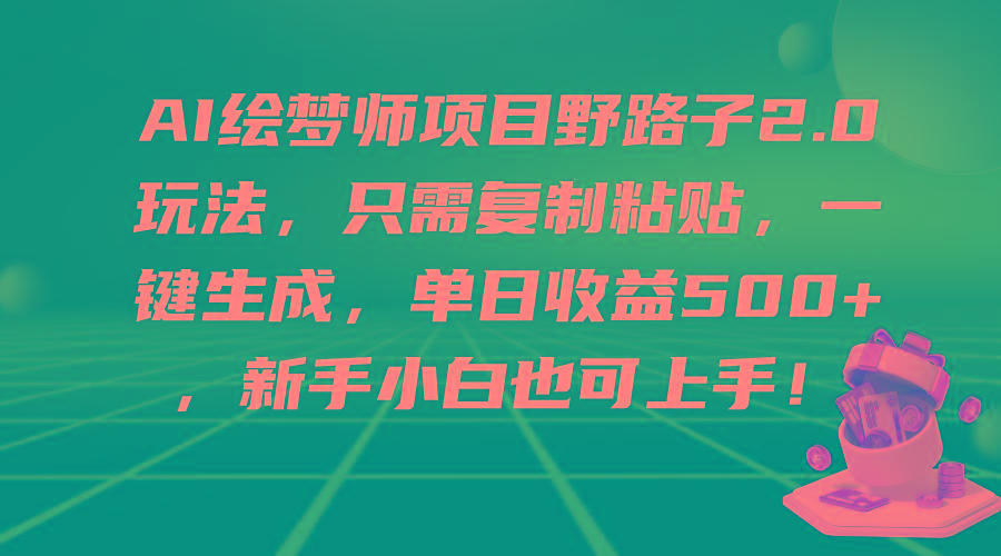 (9876期)AI绘梦师项目野路子2.0玩法，只需复制粘贴，一键生成，单日收益500+，新…-E网资源