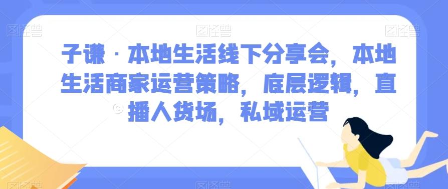 子谦·本地生活线下分享会，本地生活商家运营策略，底层逻辑，直播人货场，私域运营-E网资源