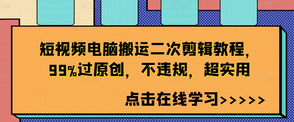 短视频电脑搬运二次剪辑教程，99%过原创，不违规，超实用-E网资源