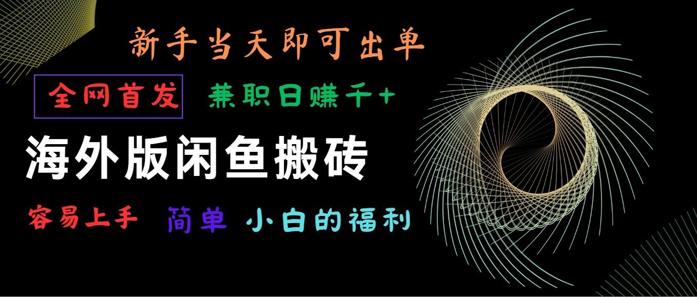 海外版闲鱼搬砖项目，全网首发，容易上手，小白当天即可出单，兼职日赚1000+-E网资源