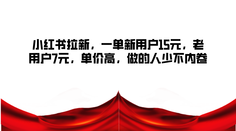 小红书拉新，一单新用户15元，老用户7元，单价高，做的人少不内卷-E网资源