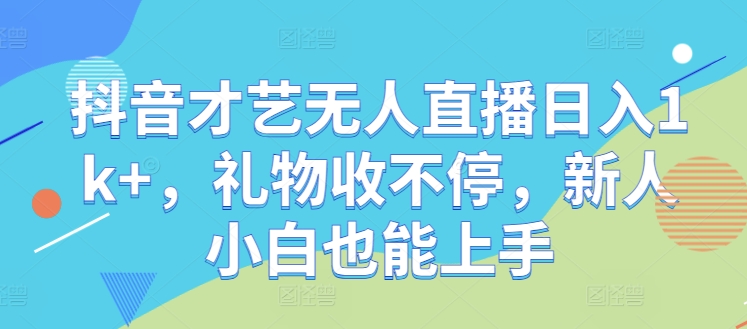 抖音才艺无人直播日入1k+，礼物收不停，新人小白也能上手【揭秘】-E网资源