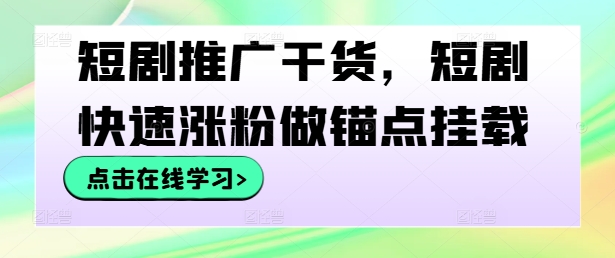 短剧推广干货，短剧快速涨粉做锚点挂载-E网资源