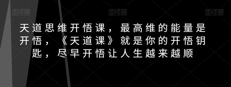 天道思维开悟课，最高维的能量是开悟，《天道课》就是你的开悟钥匙，尽早开悟让人生越来越顺-E网资源