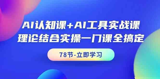 AI认知课+AI工具实战课，理论结合实操一门课全搞定(78节)-E网资源