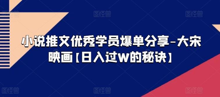 小说推文优秀学员爆单分享-大宋映画【日入过W的秘诀】-E网资源