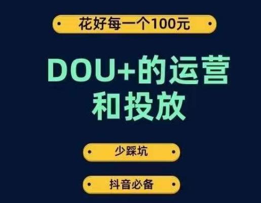 DOU+的运营和投放，花1条DOU+的钱，成为DOU+的投放高手，少走弯路不采坑-E网资源