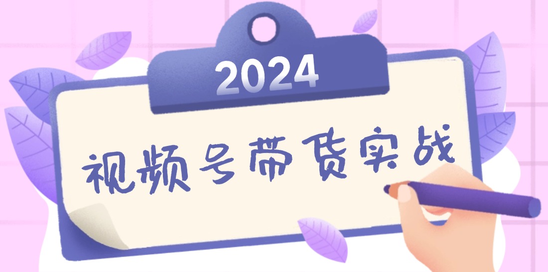 2024视频号最新带货实战课：无人直播/书单号卖货/个人IP口播 (附资料素材-E网资源