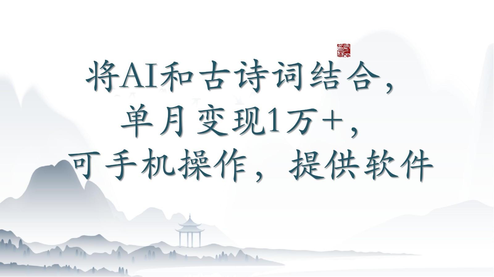 将AI和古诗词结合，单月变现1万+，可手机操作，附送软件-E网资源