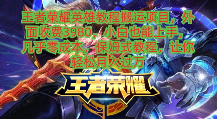 王者荣耀英雄教程搬运项目，小白也能上手，几乎零成本，保姆式教程-E网资源