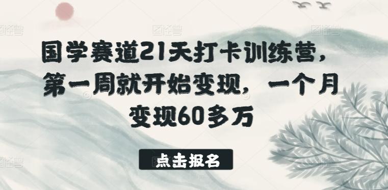 国学赛道21天打卡训练营，第一周就开始变现，一个月变现60多万-E网资源