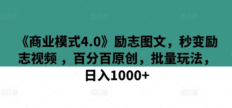 《商业模式4.0》励志图文，秒变励志视频 ，百分百原创，批量玩法，日入1000+【揭秘】-E网资源