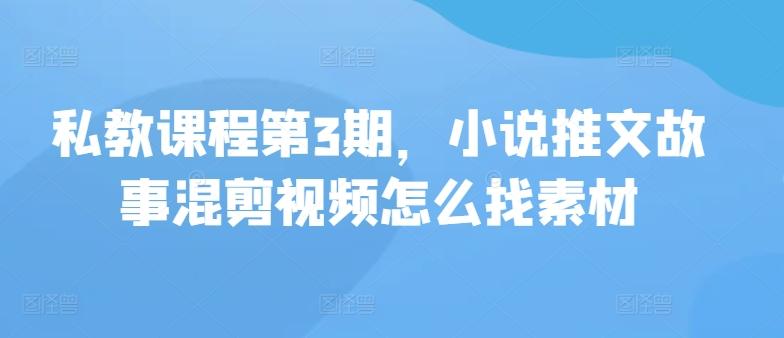 私教课程第3期，小说推文故事混剪视频怎么找素材-E网资源
