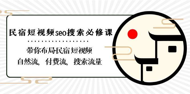 民宿短视频seo搜索必修课：带你布局民宿短视频自然流，付费流，搜索流量-E网资源