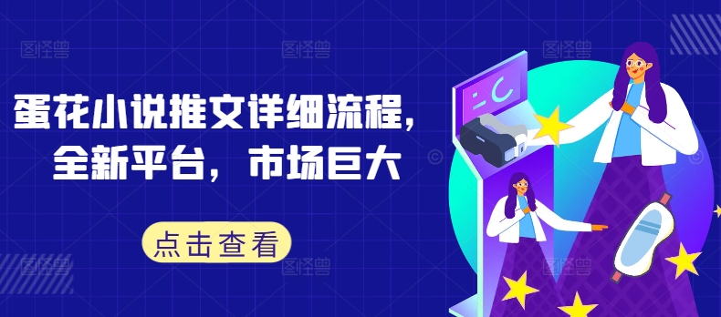 蛋花小说推文详细流程，全新平台，市场巨大-E网资源