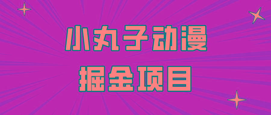 日入300的小丸子动漫掘金项目，简单好上手，适合所有朋友操作！-E网资源
