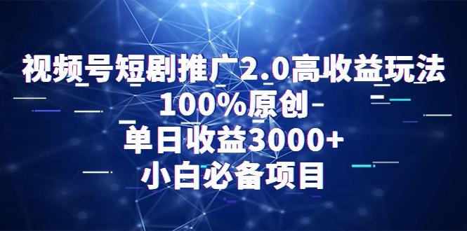 视频号短剧推广2.0高收益玩法，100%原创，单日收益3000+，小白必备项目-E网资源