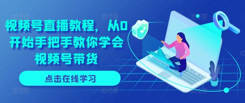 视频号直播教程，从0开始手把手教你学会视频号带货-E网资源