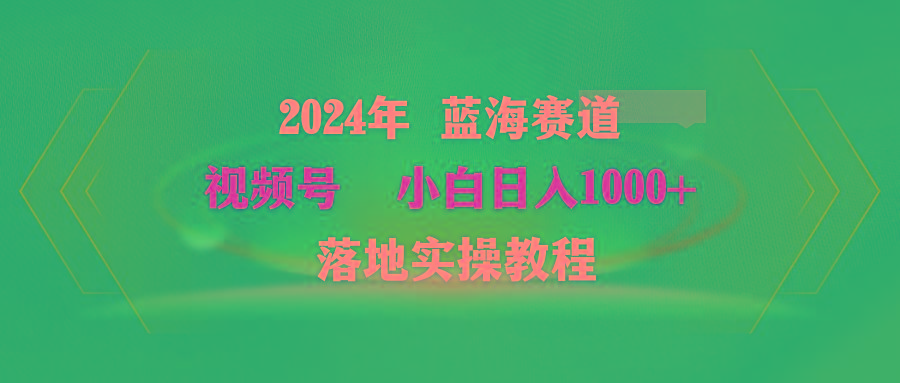 (9515期)2024年蓝海赛道 视频号  小白日入1000+ 落地实操教程-E网资源