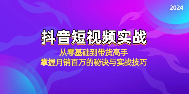 抖音短视频实战：从零基础到带货高手，掌握月销百万的秘诀与实战技巧-E网资源