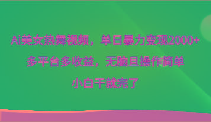 Ai美女热舞视频，单日暴力变现2000+，多平台多收益，无脑且操作简单，小白干就完了-E网资源