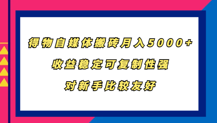 得物自媒体搬砖，月入5000+，收益稳定可复制性强，对新手比较友好-E网资源