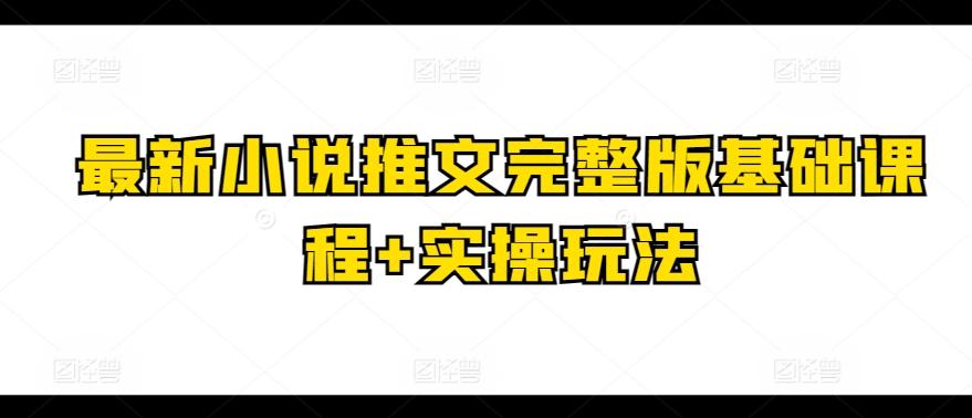 最新小说推文完整版基础课程+实操玩法-E网资源