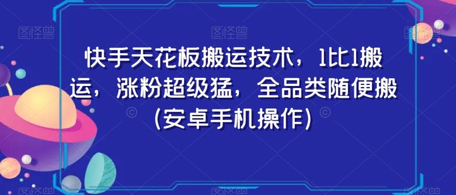 快手天花板搬运技术，1比1搬运，涨粉超级猛，全品类随便搬（安卓手机操作）-E网资源