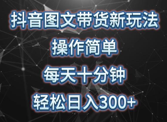 抖音图文带货新玩法， 操作简单，每天十分钟，轻松日入300+，可矩阵操作【揭秘】-E网资源
