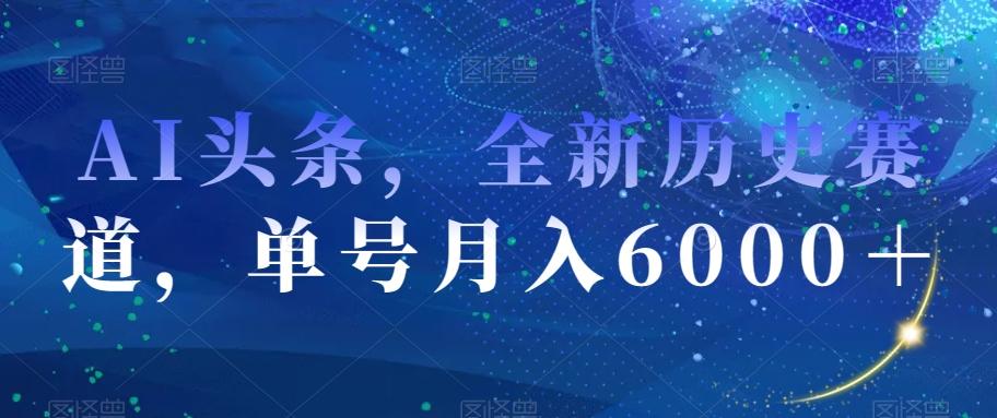 AI头条，全新历史赛道，单号月入6000＋【揭秘】-E网资源