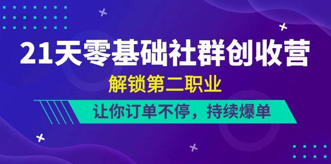 21天零基础社群创收营，解锁第二职业，让你订单不停，持续爆单(22节)-E网资源
