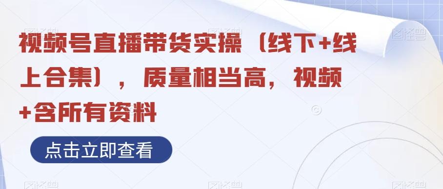 视频号直播带货实操（线下+线上合集），质量相当高，视频+含所有资料-E网资源