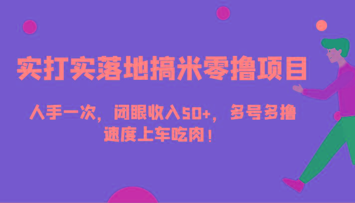实打实落地搞米零撸项目，人手一次，闭眼收入50+，多号多撸，速度上车吃肉！-E网资源