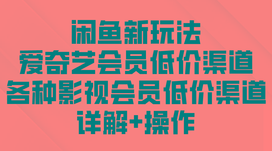 (9950期)闲鱼新玩法，爱奇艺会员低价渠道，各种影视会员低价渠道详解-E网资源