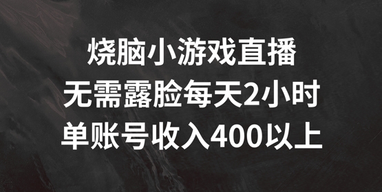 烧脑小游戏直播，无需露脸每天2小时，单账号日入400+【揭秘】-E网资源